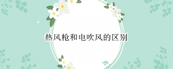 热风枪和电吹风的区别 热风枪和电吹风的温度