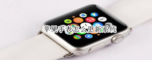 苹果手表怎么更新系统（苹果手表怎么更新系统不用手机）