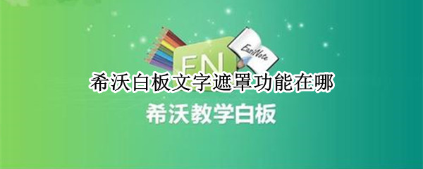 希沃白板文字遮罩功能在哪 希沃白板遮盖功能