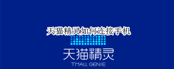 天猫精灵如何连接手机 天猫精灵如何连接手机当音箱