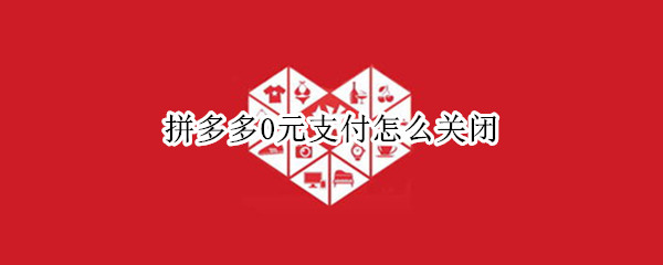 拼多多0元支付怎么关闭 拼多多怎么取消0元付