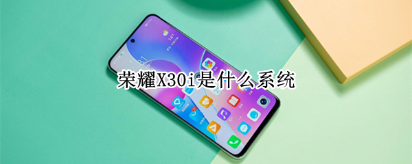 荣耀X30i是什么系统