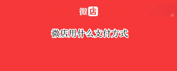 微店用什么支付方式 微店是怎么支付的
