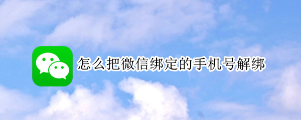 怎么把微信绑定的手机号解绑 怎么把微信绑定的手机号解绑掉