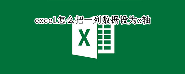 excel怎么把一列数据设为x轴 excel怎么选择x轴数据