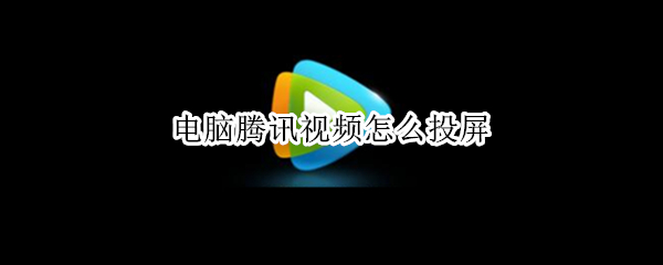 电脑腾讯视频怎么投屏（电脑腾讯视频怎么投屏到投影仪）