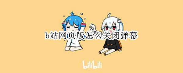 b站网页版怎么关闭弹幕（网页版b站如何关闭弹幕）