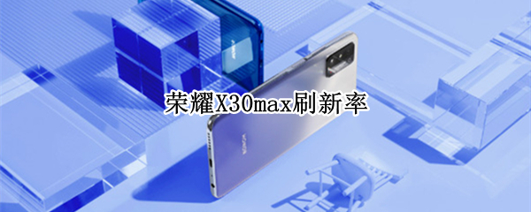 荣耀X30max刷新率（荣耀x30max刷新率是多少）