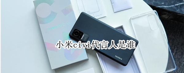 小米civi代言人是谁（小米civil代言人是谁）