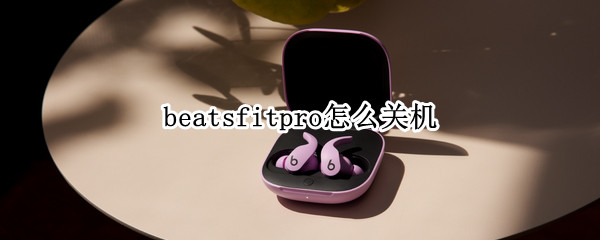 beatsfitpro怎么关机（beats pro怎么关机）