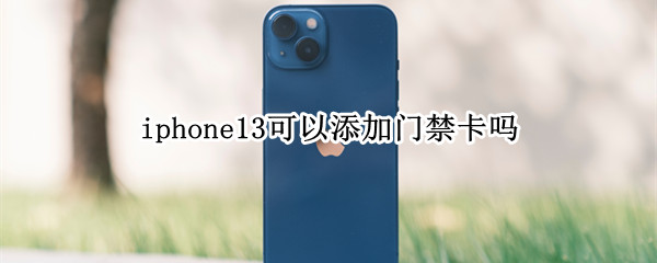 iphone13可以添加门禁卡吗（iphone13怎么添加门禁卡）