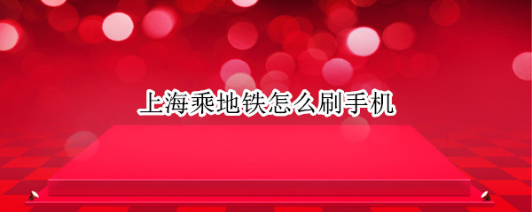 上海乘地铁怎么刷手机 上海乘地铁怎么刷手机支付