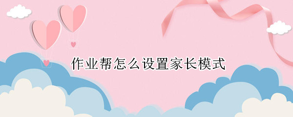 作业帮怎么设置家长模式 作业帮怎么设置家长模式手机