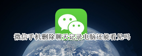 微信手机删除聊天记录电脑还能看见吗