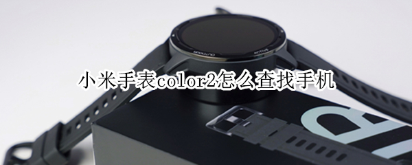 小米手表color2怎么查找手机 小米手表color2怎么查找手机定位