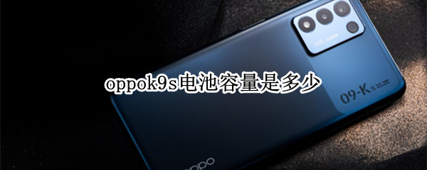 oppok9s电池容量是多少（oppok9s电池容量是多少毫安）