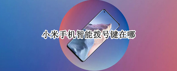 小米手机智能拨号键在哪（小米手机智能拨号键在哪设置）