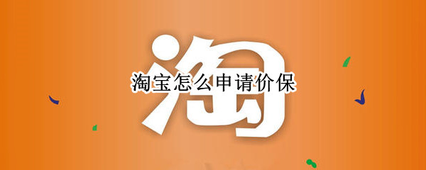 淘宝怎么申请价保（淘宝怎么申请价保要确认收货吗）