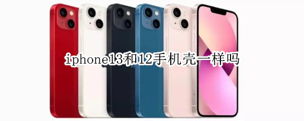 iphone13和12手机壳一样吗（iphone12 13手机壳一样吗）