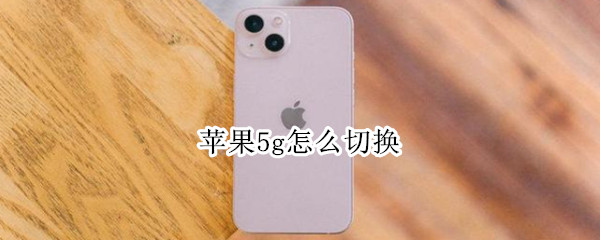 苹果5g怎么切换 苹果5g怎么切换4g网络