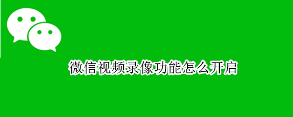 微信视频录像功能怎么开启（微信视频录像功能怎么开启摄像头）