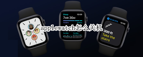 applewatch怎么关机 applewatch怎么关机重启