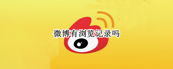 微博有浏览记录吗 微博有浏览记录吗?