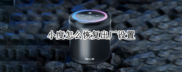 小度怎么恢复出厂设置（移动小度怎么恢复出厂设置）