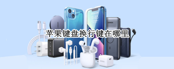 苹果键盘换行键在哪里（苹果电脑键盘的换行键在哪）