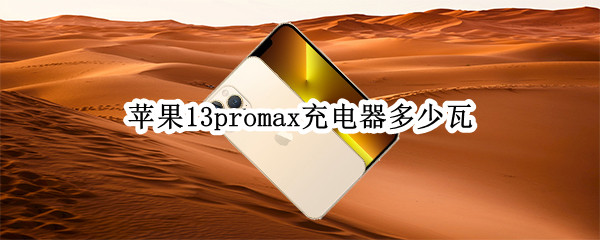 苹果13promax充电器多少瓦（苹果13promax充电器用多少瓦）
