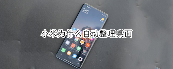 小米为什么自动整理桌面 小米手机自动桌面整理