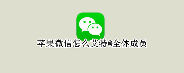 苹果微信怎么艾特@全体成员（苹果微信群怎么艾特全体成员）