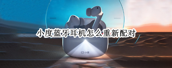 小度蓝牙耳机怎么重新配对 小度蓝牙耳机怎么重新配对苹果