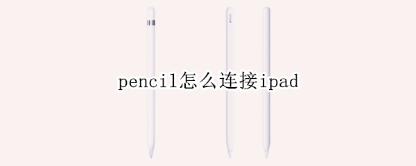 pencil怎么连接ipad pencil怎么连接ipad2021