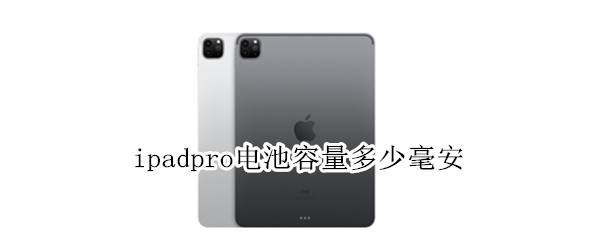 ipadpro电池容量多少毫安 ipadpro电池有多少毫安