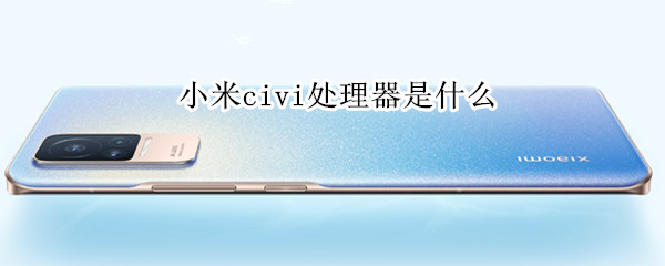 小米civi处理器是什么（小米civipro处理器）