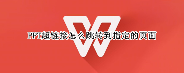PPT超链接怎么跳转到指定的页面 ppt如何超链接到指定页