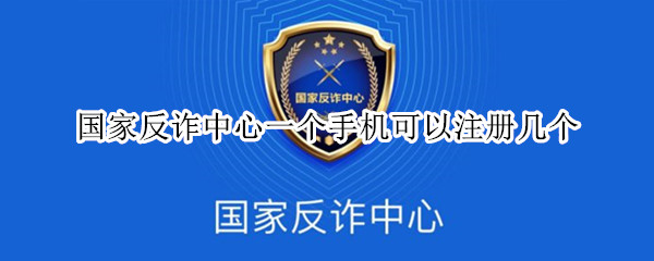 国家反诈中心一个手机可以注册几个 国家反诈中心一个手机可以注册几个账号