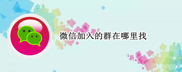 微信加入的群在哪里找 微信加入的群在哪里找8.0.9