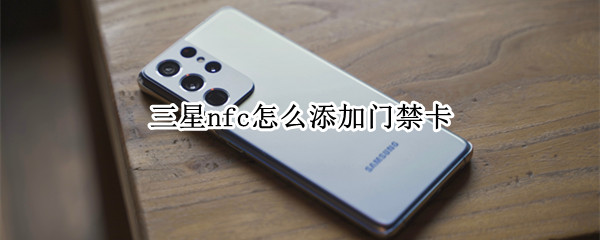 三星nfc怎么添加门禁卡 三星nfc怎么添加门禁卡