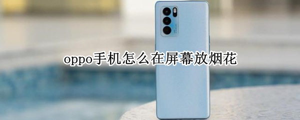 oppo手机怎么在屏幕放烟花（oppo手机怎么在屏幕放烟花找不到）
