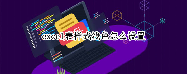 excel表样式浅色怎么设置 excel2010表样式浅色怎么设置
