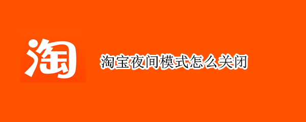 淘宝夜间模式怎么关闭（淘宝如何关闭夜间模式）