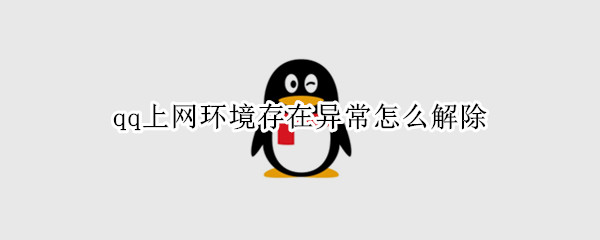 qq上网环境存在异常怎么解除（qq上网环境存在异常怎么解除）