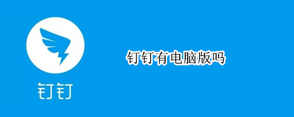 钉钉有电脑版吗 钉钉有电脑版吗怎么下载