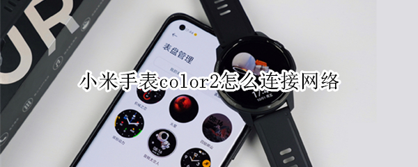 小米手表color2怎么连接网络（小米手表color2怎么连接网络）