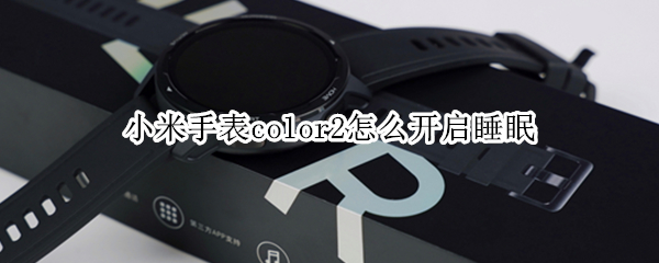 小米手表color2怎么开启睡眠（小米手表color2功能）