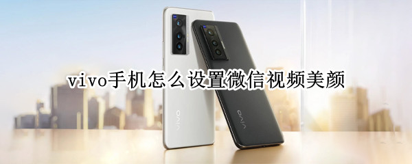 vivo手机怎么设置微信视频美颜（vivo手机怎么设置微信视频美颜功能）
