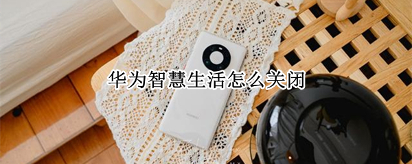 华为智慧生活怎么关闭 华为智慧生活怎么关闭充电提示音