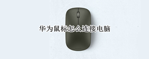 华为鼠标怎么连接电脑（华为鼠标怎么连接电脑视频）